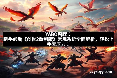 YABO鸭脖：新手必看《创世2重制版》常规系统全面解析，轻松上手无压力！